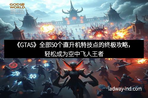 《GTA5》全部50个直升机特技点的终极攻略，轻松成为空中飞人王者